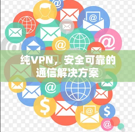 纯VPN,安全可靠的通信解决方案 纯VPN,安全可靠的通信解决方案