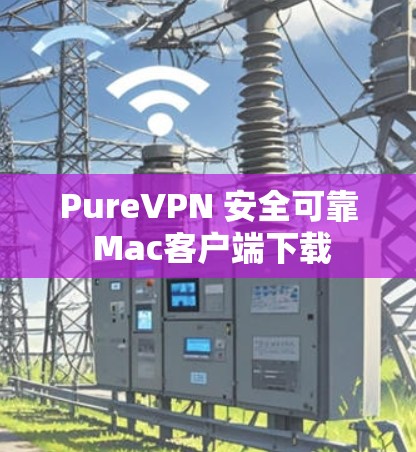 PureVPN 安全可靠 Mac客户端下载 PureVPN 安全可靠 Mac客户端下载