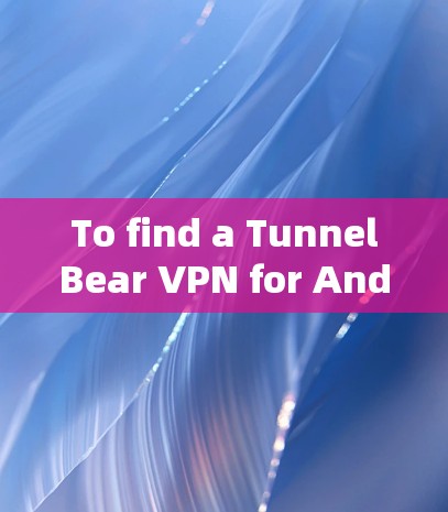 To find a TunnelBear VPN for Android,follow these organized steps: To find a TunnelBear VPN for Android,follow these organized steps: