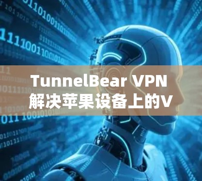 TunnelBear VPN 解决苹果设备上的VPN问题 TunnelBear VPN 解决苹果设备上的VPN问题