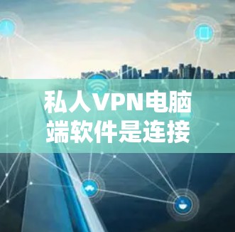 私人VPN电脑端软件是连接到VPN服务器的专业工具,提供丰富的功能和配置选项。以下是对这些软件的详细介绍 私人VPN电脑端软件是连接到VPN服务器的专业工具,提供丰富的功能和配置选项。以下是对这些软件的详细介绍