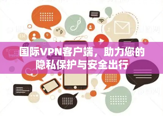 国际VPN客户端,助力您的隐私保护与安全出行 国际VPN客户端,助力您的隐私保护与安全出行