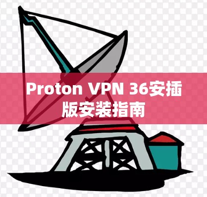 Proton VPN 36安插版安装指南 Proton VPN 36安插版安装指南