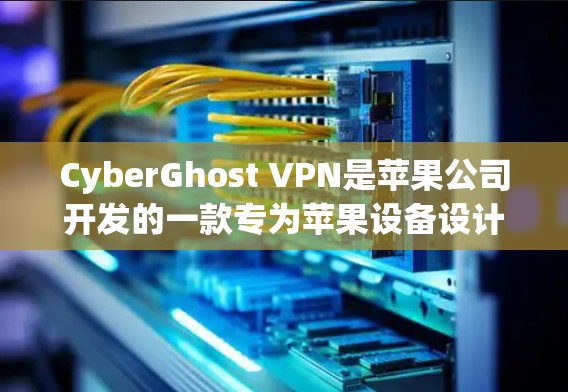 CyberGhost VPN是苹果公司开发的一款专为苹果设备设计的防火墙软件，旨在为用户提供安全、便捷的VPN服务。以下是关于CyberGhost VPN苹果APP的详细介绍