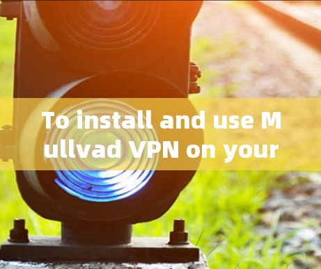 To install and use Mullvad VPN on your Android device,follow these organized steps: To install and use Mullvad VPN on your Android device,follow these organized steps: