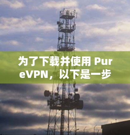为了下载并使用 PureVPN,以下是一步步的指南 为了下载并使用 PureVPN,以下是一步步的指南