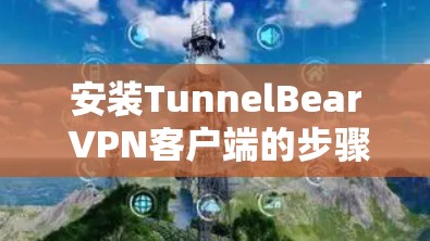 安装TunnelBear VPN客户端的步骤如下 安装TunnelBear VPN客户端的步骤如下