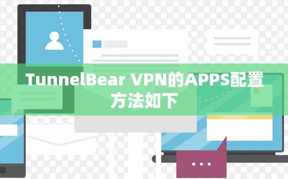 TunnelBear VPN的APPS配置方法如下 TunnelBear VPN的APPS配置方法如下