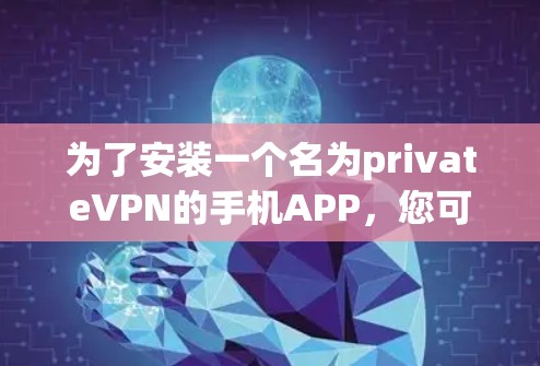 为了安装一个名为privateVPN的手机APP,您可以按照以下步骤进行 为了安装一个名为privateVPN的手机APP,您可以按照以下步骤进行