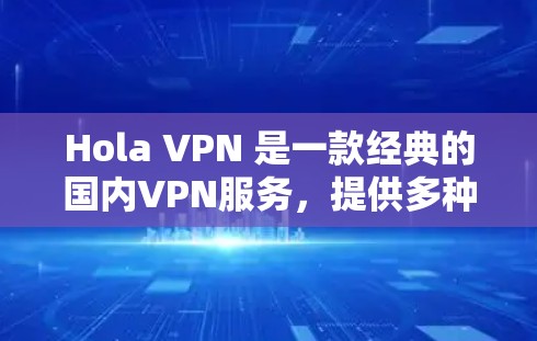 Hola VPN 是一款经典的国内VPN服务,提供多种版本以适应不同用户的需求。以下是关于其多平台版本的详细介绍 Hola VPN 是一款经典的国内VPN服务,提供多种版本以适应不同用户的需求。以下是关于其多平台版本的详细介绍