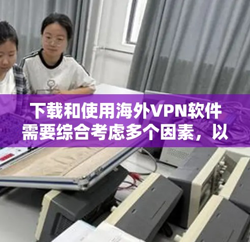 下载和使用海外VPN软件需要综合考虑多个因素,以确保安全可靠。以下是一步步的建议 下载和使用海外VPN软件需要综合考虑多个因素,以确保安全可靠。以下是一步步的建议