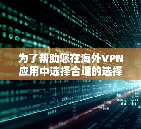 为了帮助您在海外VPN应用中选择合适的选择,以下是一些推荐的海外VPN应用,每个推荐都包括其特色、适用场景和安全考虑 为了帮助您在海外VPN应用中选择合适的选择,以下是一些推荐的海外VPN应用,每个推荐都包括其特色、适用场景和安全考虑