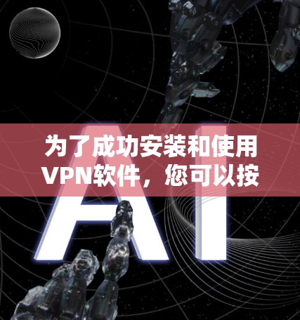 为了成功安装和使用VPN软件,您可以按照以下步骤进行 为了成功安装和使用VPN软件,您可以按照以下步骤进行