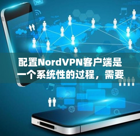 配置NordVPN客户端是一个系统性的过程,需要仔细执行以确保安全和有效性。以下是详细的步骤指南 配置NordVPN客户端是一个系统性的过程,需要仔细执行以确保安全和有效性。以下是详细的步骤指南