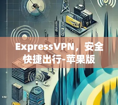 ExpressVPN,安全快捷出行-苹果版 ExpressVPN,安全快捷出行-苹果版