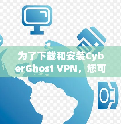 为了下载和安装CyberGhost VPN,您可以按照以下步骤进行 为了下载和安装CyberGhost VPN,您可以按照以下步骤进行