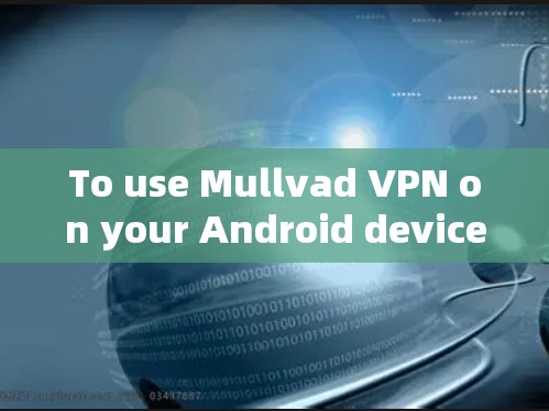 To use Mullvad VPN on your Android device,follow these organized steps: To use Mullvad VPN on your Android device,follow these organized steps: