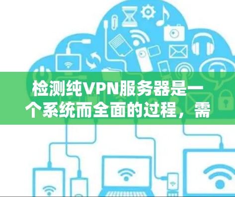 检测纯VPN服务器是一个系统而全面的过程,需要综合考虑多种因素。以下是一个详细的步骤指南,帮助您有效地检测和排除纯VPN服务器的异常情况 检测纯VPN服务器是一个系统而全面的过程,需要综合考虑多种因素。以下是一个详细的步骤指南,帮助您有效地检测和排除纯VPN服务器的异常情况