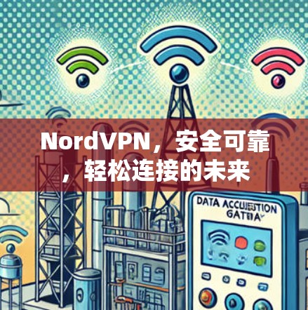 NordVPN,安全可靠,轻松连接的未来 NordVPN,安全可靠,轻松连接的未来