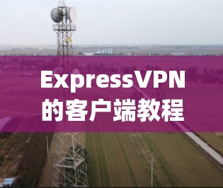 ExpressVPN的客户端教程 ExpressVPN的客户端教程