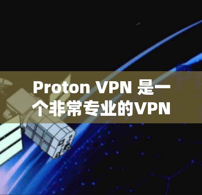 Proton VPN 是一个非常专业的VPN工具，广泛应用于企业、个人和政府领域。它提供多种加密模式和安全选项，适合需要高度安全的用户。以下是一些关于 Proton VPN 的信息和推荐