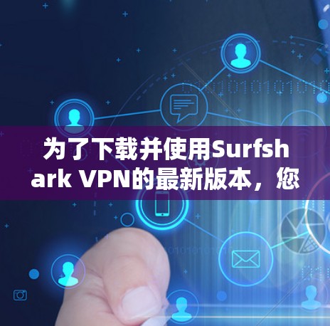 为了下载并使用Surfshark VPN的最新版本,您可以按照以下步骤操作 为了下载并使用Surfshark VPN的最新版本,您可以按照以下步骤操作