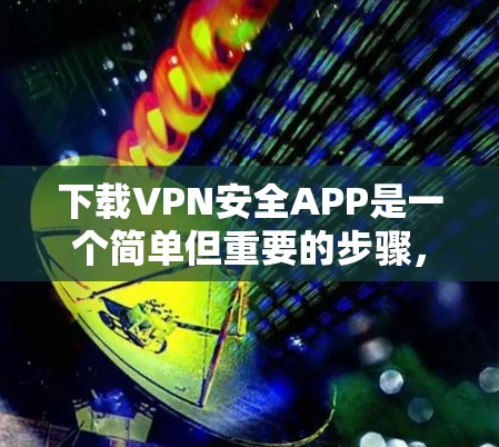 下载VPN安全APP是一个简单但重要的步骤,确保你的设备安全。以下是一个清晰的步骤指南,帮助你轻松下载并使用VPN 下载VPN安全APP是一个简单但重要的步骤,确保你的设备安全。以下是一个清晰的步骤指南,帮助你轻松下载并使用VPN