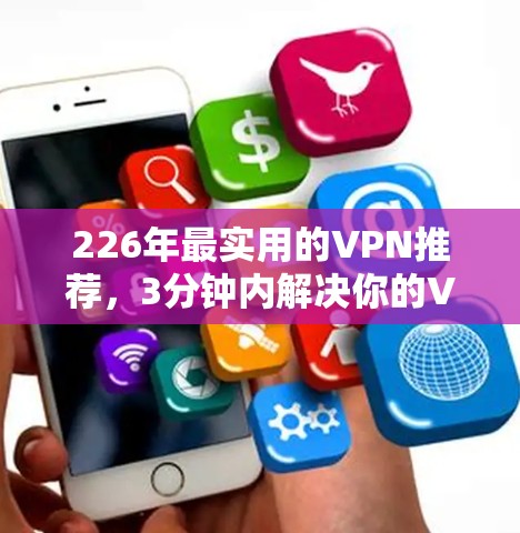 226年最实用的VPN推荐，3分钟内解决你的VPN问题