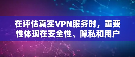 在评估真实VPN服务时，重要性体现在安全性、隐私和用户体验的综合考虑。以下是根据真实VPN服务的综合评价和推荐