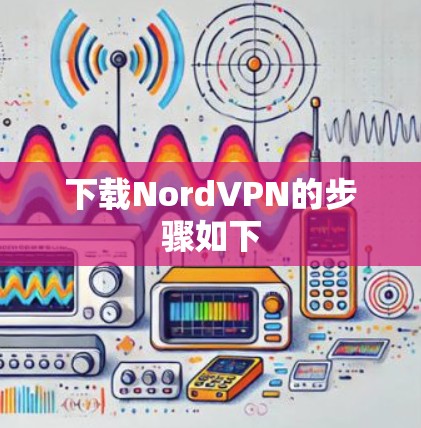 下载NordVPN的步骤如下 下载NordVPN的步骤如下
