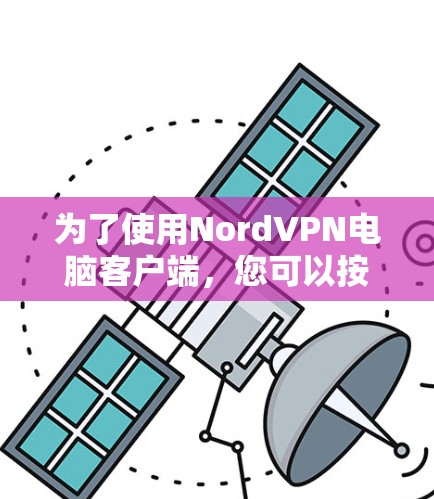 为了使用NordVPN电脑客户端,您可以按照以下步骤操作 为了使用NordVPN电脑客户端,您可以按照以下步骤操作