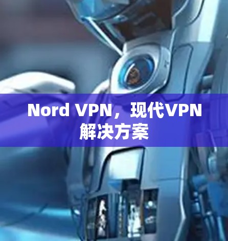 Nord VPN,现代VPN解决方案 Nord VPN,现代VPN解决方案