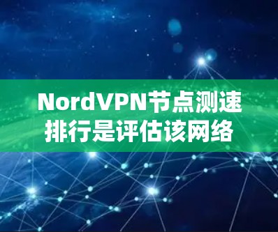 NordVPN节点测速排行是评估该网络服务在不同设备上的性能数据。以下是基于最新测试平台提供的NordVPN的测速排行分析 NordVPN节点测速排行是评估该网络服务在不同设备上的性能数据。以下是基于最新测试平台提供的NordVPN的测速排行分析