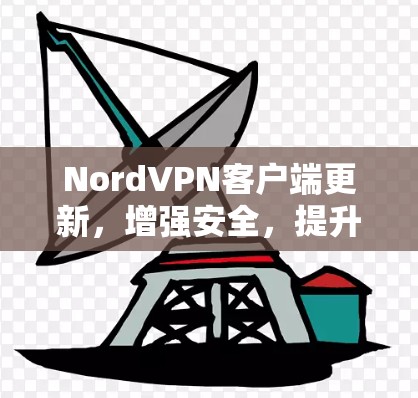 NordVPN客户端更新,增强安全,提升用户体验 NordVPN客户端更新,增强安全,提升用户体验