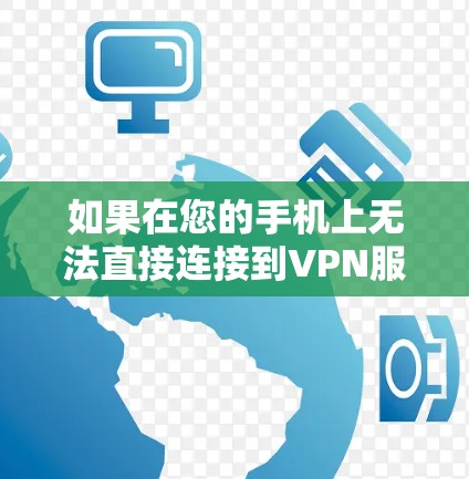 如果在您的手机上无法直接连接到VPN服务器，以下是一个清晰的步骤指南，帮助您完成安装和连接