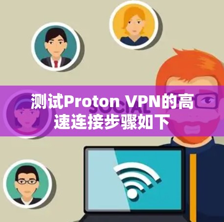 测试Proton VPN的高速连接步骤如下 测试Proton VPN的高速连接步骤如下