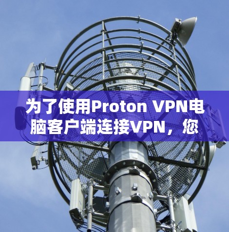 为了使用Proton VPN电脑客户端连接VPN，您可以按照以下步骤操作