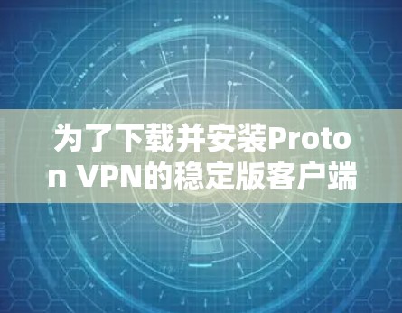 为了下载并安装Proton VPN的稳定版客户端,按照以下步骤操作 为了下载并安装Proton VPN的稳定版客户端,按照以下步骤操作