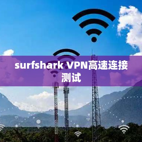 surfshark VPN高速连接测试 surfshark VPN高速连接测试