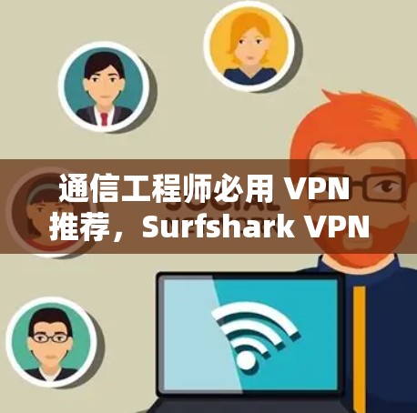 通信工程师必用 VPN 推荐，Surfshark VPN