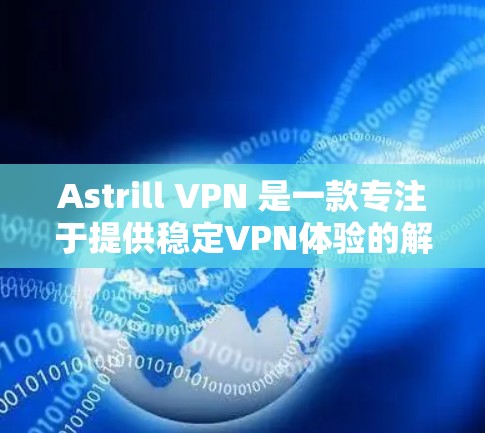 Astrill VPN 是一款专注于提供稳定VPN体验的解决方案。如果你正在寻找可靠、可靠且无波动的 VPN 服务,那么 Astrill VPN 可能是一个值得考虑的选择 Astrill VPN 是一款专注于提供稳定VPN体验的解决方案。如果你正在寻找可靠、可靠且无波动的 VPN 服务,那么 Astrill VPN 可能是一个值得考虑的选择
