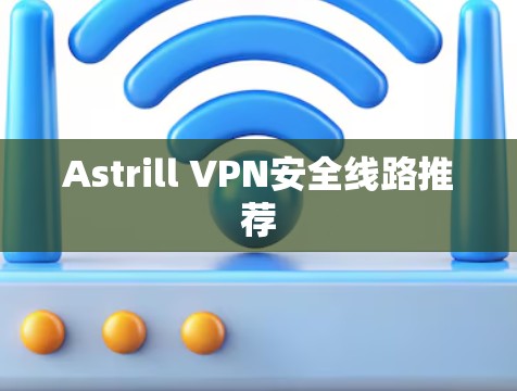 Astrill VPN安全线路推荐 Astrill VPN安全线路推荐