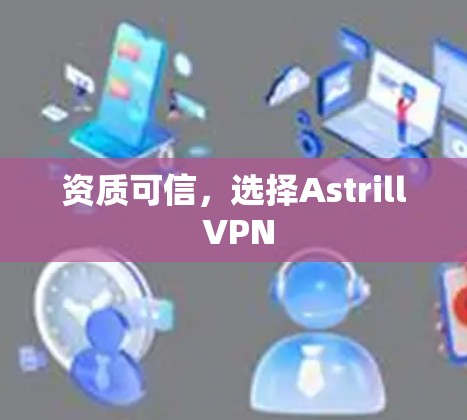 资质可信,选择Astrill VPN 资质可信,选择Astrill VPN
