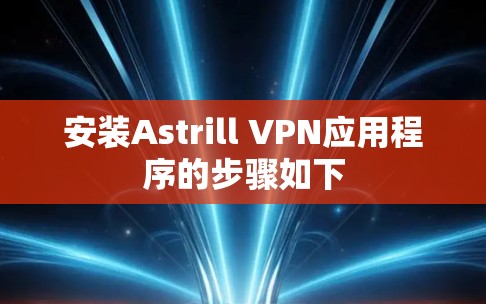 安装Astrill VPN应用程序的步骤如下 安装Astrill VPN应用程序的步骤如下