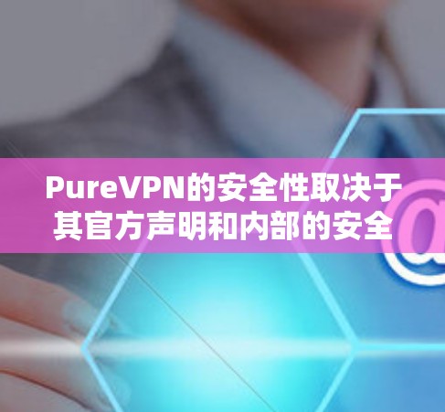 PureVPN的安全性取决于其官方声明和内部的安全措施。以下是评估其安全性的关键点 PureVPN的安全性取决于其官方声明和内部的安全措施。以下是评估其安全性的关键点
