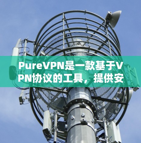 PureVPN是一款基于VPN协议的工具,提供安全的网络连接。以下是关于其真实使用体验的总结 PureVPN是一款基于VPN协议的工具,提供安全的网络连接。以下是关于其真实使用体验的总结