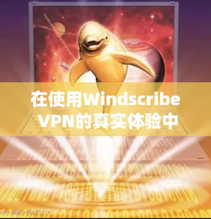 在使用Windscribe VPN的真实体验中,我感受到这款 VPN 系统在Wi-Fi环境下的高效性和便捷性。以下是我对这一产品的详细体验报告 在使用Windscribe VPN的真实体验中,我感受到这款 VPN 系统在Wi-Fi环境下的高效性和便捷性。以下是我对这一产品的详细体验报告