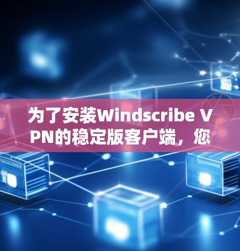 为了安装Windscribe VPN的稳定版客户端,您可以按照以下步骤分别在iOS、Android和Web环境下进行 为了安装Windscribe VPN的稳定版客户端,您可以按照以下步骤分别在iOS、Android和Web环境下进行