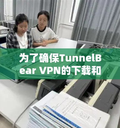 为了确保TunnelBear VPN的下载和使用安全和可靠,以下是一步步的建议 为了确保TunnelBear VPN的下载和使用安全和可靠,以下是一步步的建议
