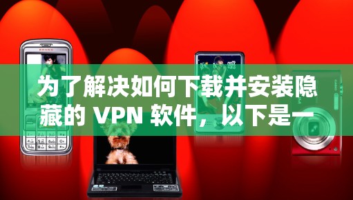 为了解决如何下载并安装隐藏的 VPN 软件,以下是一步步的指南 为了解决如何下载并安装隐藏的 VPN 软件,以下是一步步的指南